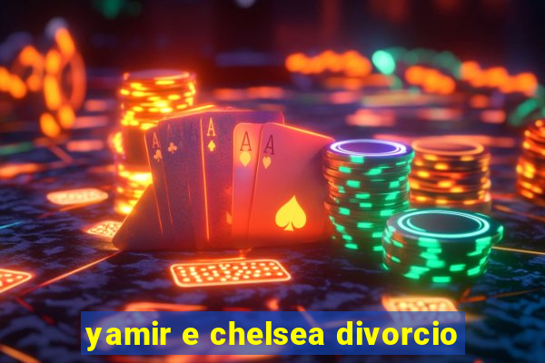 yamir e chelsea divorcio